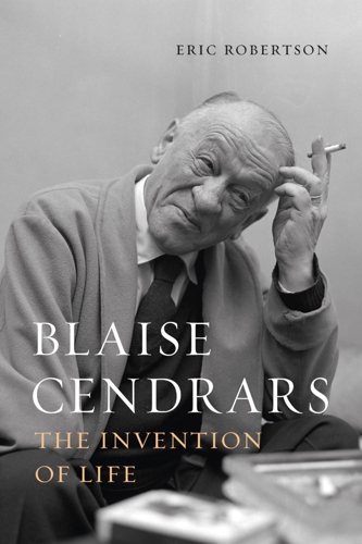 Cover of Eric Robertson's book Blaise Centrars: The Invention of Life. It features a photograph of Blaise Cendrars, whoe wears a coat and tie, and is holding a cigarette.